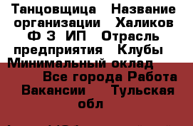 Танцовщица › Название организации ­ Халиков Ф.З, ИП › Отрасль предприятия ­ Клубы › Минимальный оклад ­ 100 000 - Все города Работа » Вакансии   . Тульская обл.